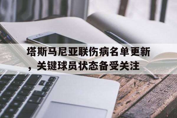 米兰体育亚洲官网-关于塔斯马尼亚联伤病名单更新,关键球员状态备受关注的信息